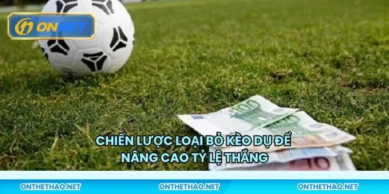Chiến lược loại bỏ kèo dụ để nâng cao tỷ lệ thắng
