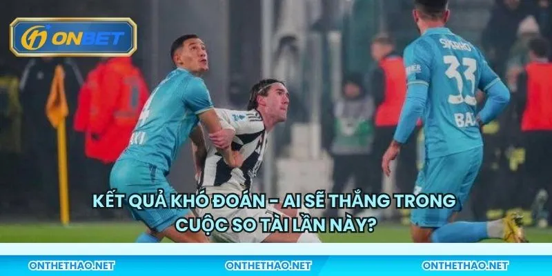 Kết quả khó đoán - Ai sẽ thắng trong cuộc so tài lần này?