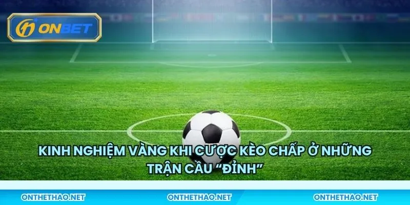 Kinh nghiệm vàng khi cược kèo chấp ở những trận cầu “đỉnh”