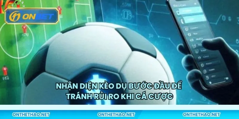 Nhận diện kèo dụ bước đầu để tránh rủi ro khi cá cược