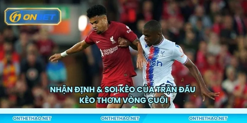 Nhận định & soi kèo của trận đấu - Kèo thơm vòng cuối