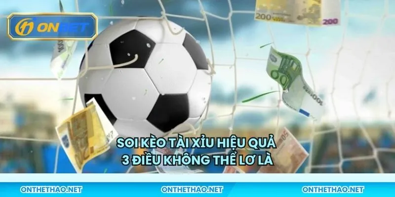 Soi kèo tài xỉu hiệu quả - 3 điều không thể lơ là