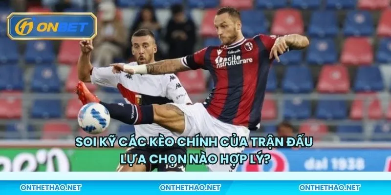 Soi kỹ các kèo chính của trận đấu - Lựa chọn nào hợp lý?